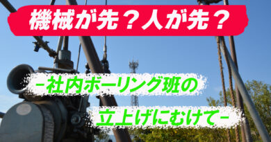 機械が先か、人が先か。－社内ボーリング班の立上げに向けて―