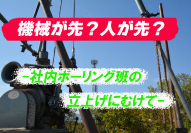機械が先か、人が先か。－社内ボーリング班の立上げに向けて―