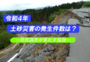 令和４年の土砂災害発生件数は？ －地質調査には何ができるのか―