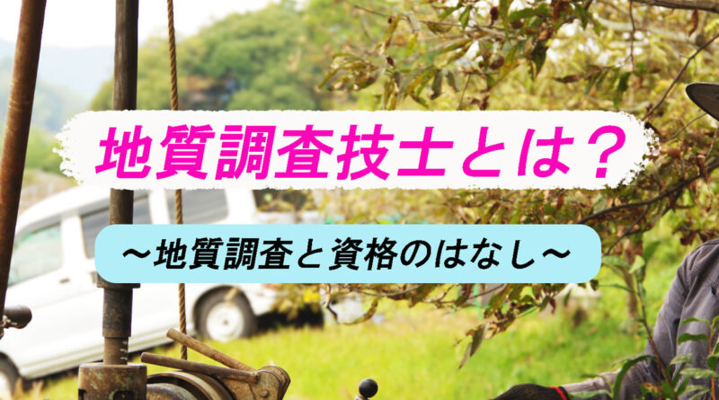 地質調査技士とは？－地質調査の仕事に役立つ資格の話－